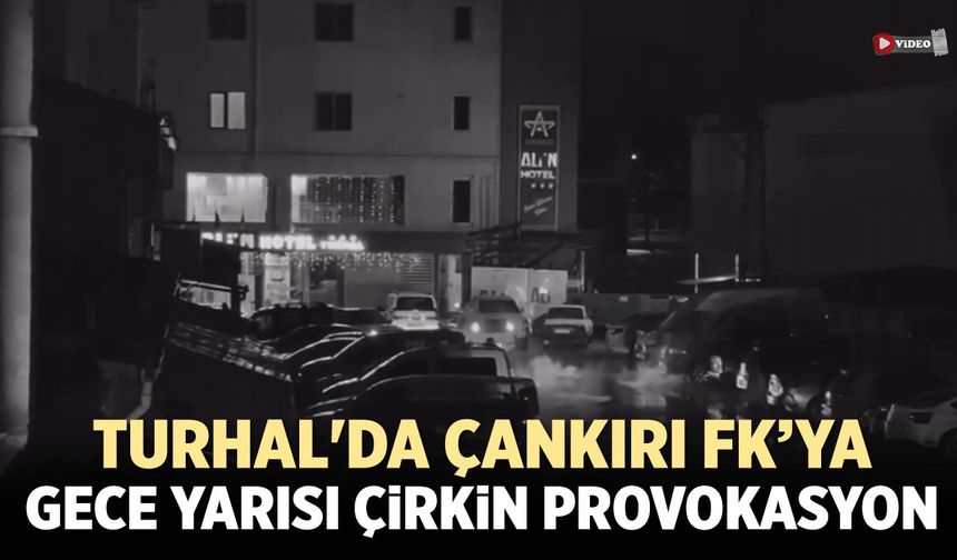 Turhal'da Çankırı FK’ya Gece Yarısı Çirkin Provokasyon