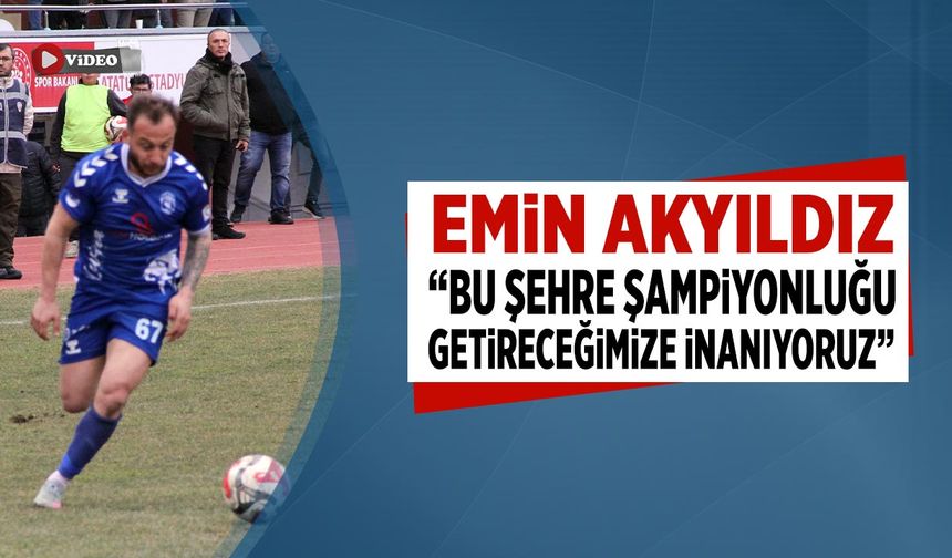 Emin Akyıldız: "Bu şehre şampiyonluğu getireceğimize inanıyoruz"