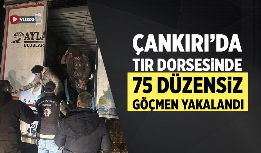 Çankırı’da TIR dorsesinde 75 düzensiz göçmen yakalandı