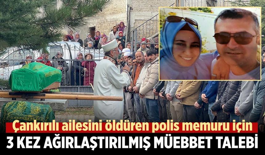 Çankırılı ailesini öldüren polis memuru için 3 kez ağırlaştırılmış müebbet talebi