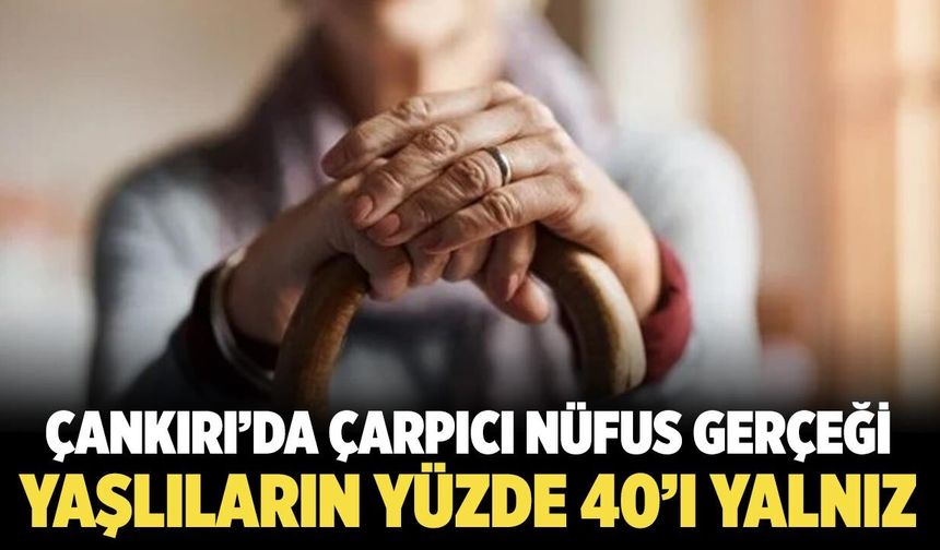 Çankırı’da Yaşlıların Yüzde 40’ı Yanlız Yaşıyor