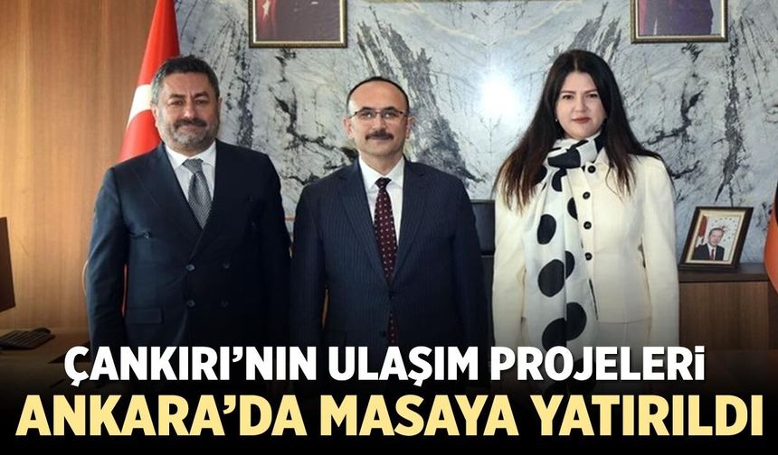 Çankırı’nın Ulaşım Projeleri Ankara’da Masaya Yatırıldı