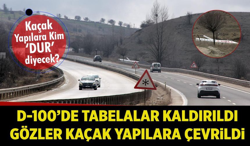D-100’de Tabelalar Kaldırıldı, Gözler Kaçak Yapılara Çevrildi