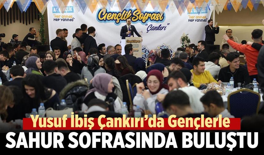 Yusuf İbiş Çankırı’da Gençlerle Sahur Sofrasında Buluştu