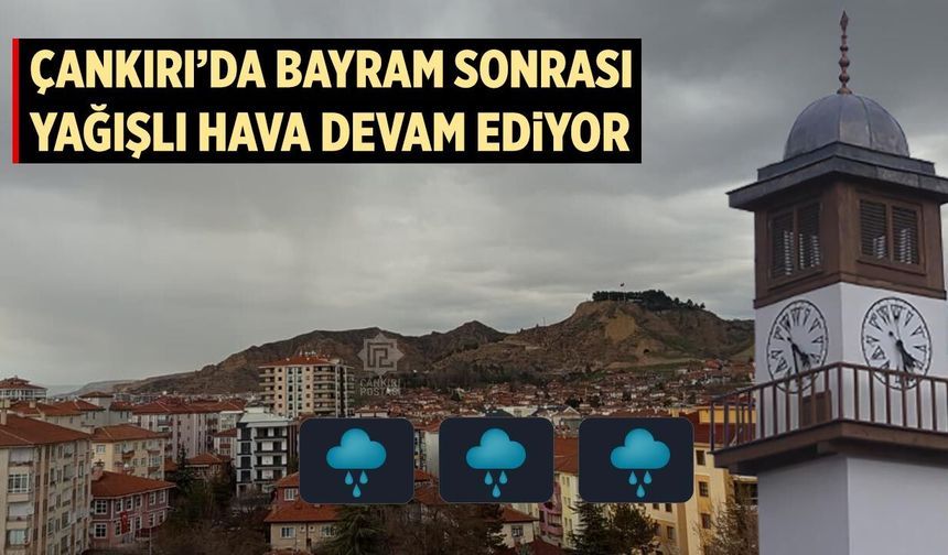 Çankırı’da bayram sonrası yağışlı hava devam ediyor