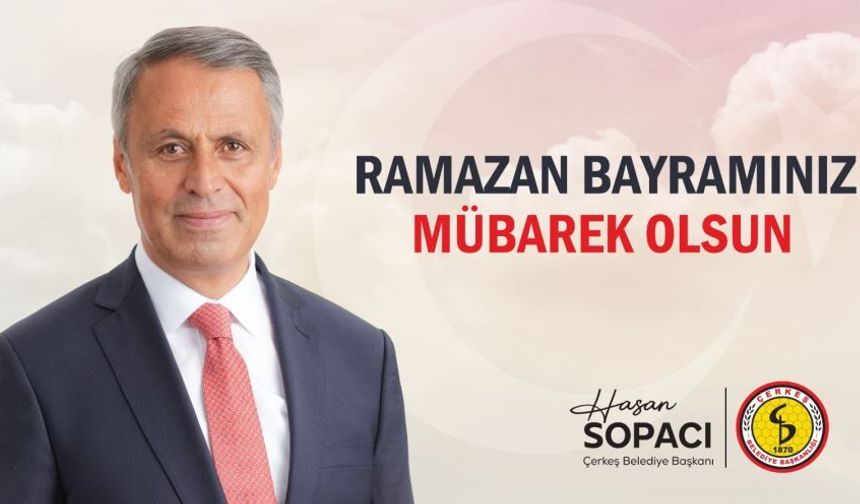 Çerkeş Belediye Başkanı Hasan Sopacı’dan Bayram Mesajı: Birlik ve Beraberlik Vurgusu..