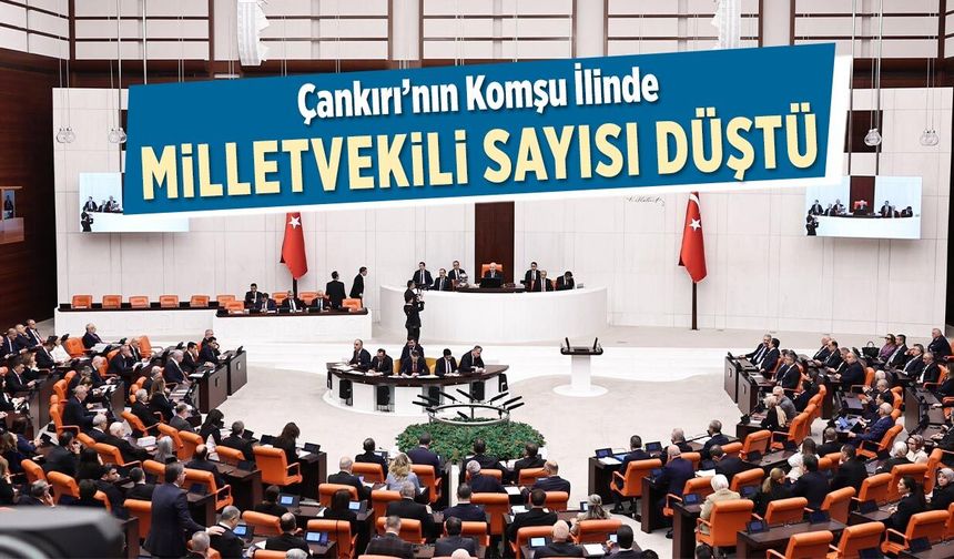Çankırı’nın komşu ilinde milletvekili sayısı düştü