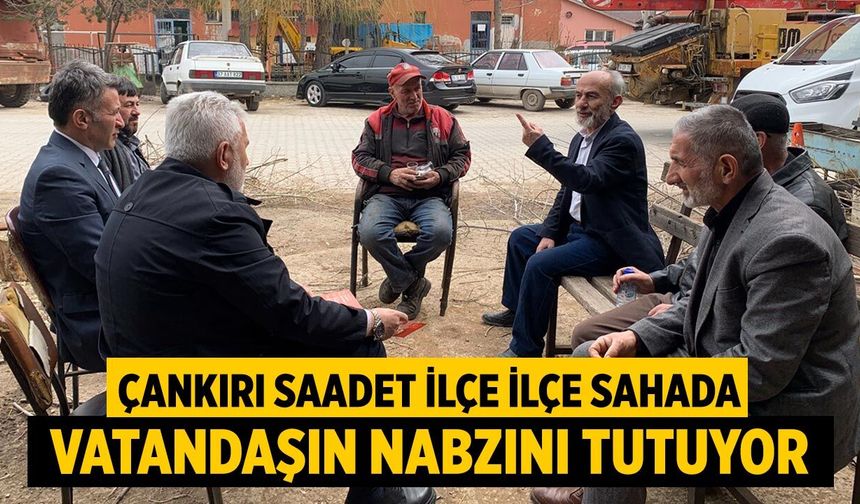 Çankırı Saadet İlçe İlçe Sahada Vatandaşın Nabzını Tutuyor