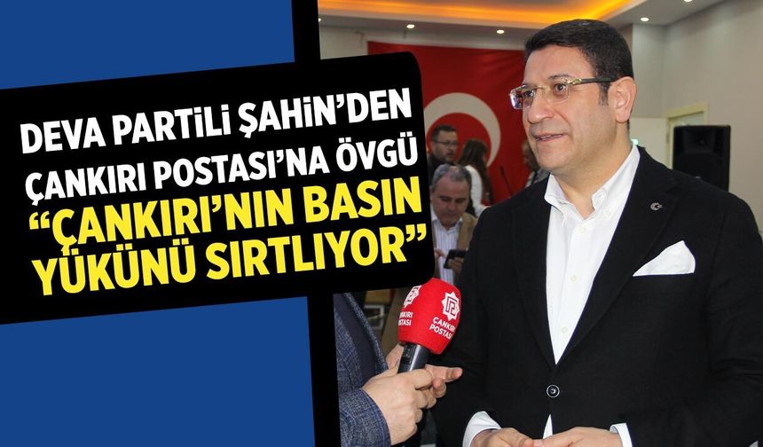 DEVA Partili Şahin'den Çankırı Postası’na Övgü: “Çankırı’nın Basın Yükünü Sırtlıyor”