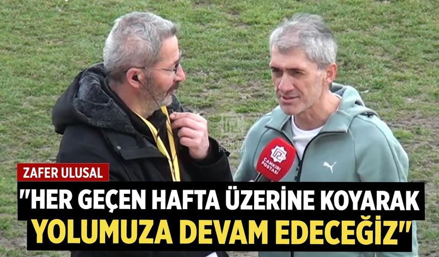 Zafer Ulusal: "Her geçen hafta üzerine koyarak yolumuza devam edeceğiz"
