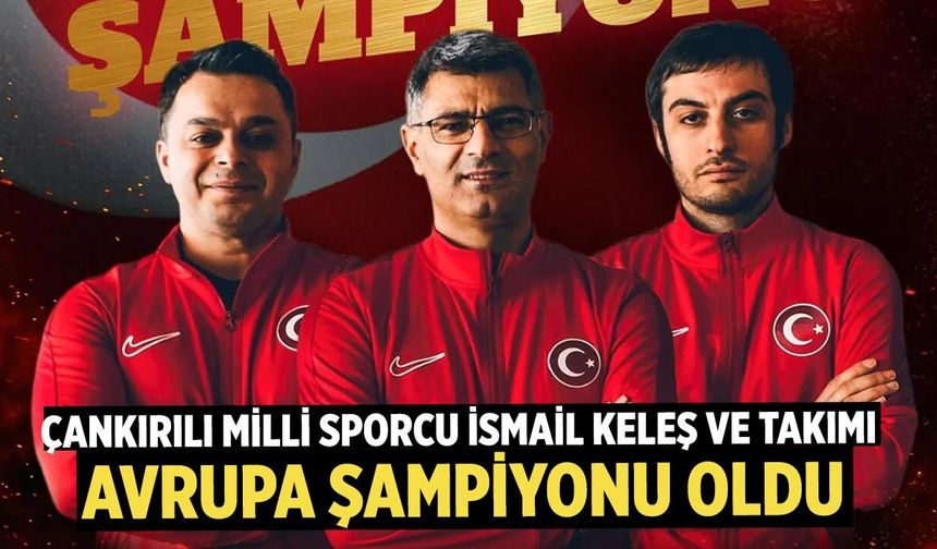 Çankırılı Milli Sporcu İsmail Keleş ve Takımı Avrupa Şampiyonu Oldu