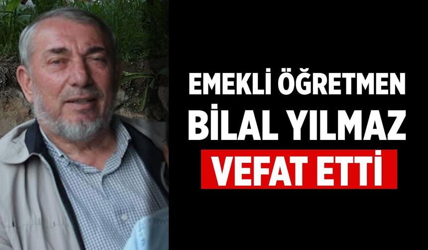 Emekli Öğretmen Bilal Yılmaz Vefat Etti