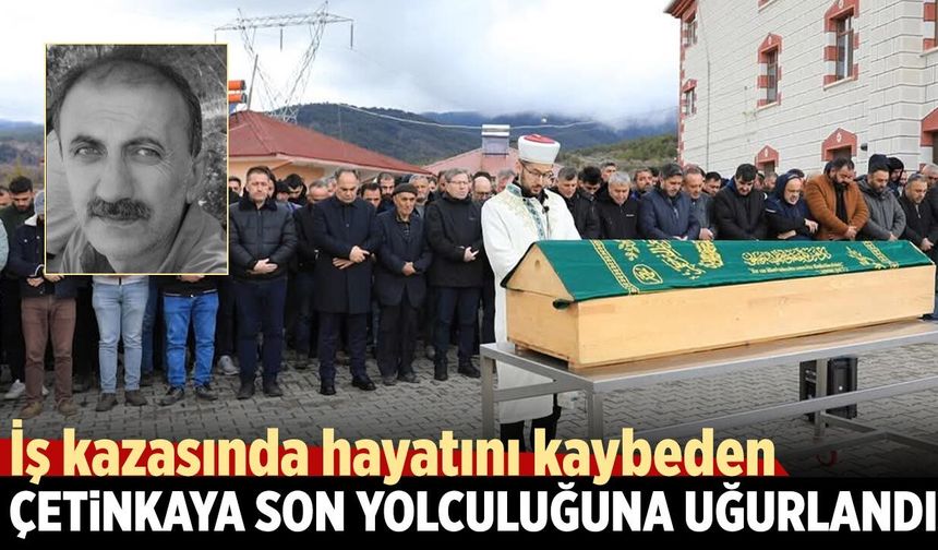 İş kazasında ölen Çetinkaya son yolculuğuna uğurlandı