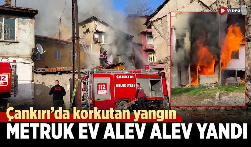 Çankırı’da metruk ev yangını korkuttu