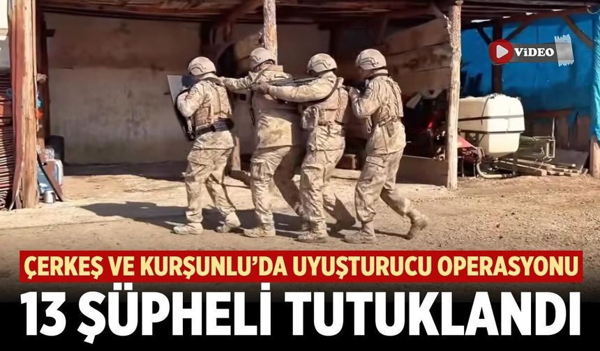 Çerkeş ve Kurşunlu’da Zehir Tacirlerine Darbe: 13 Şüpheli Tutuklandı