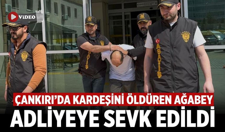 Çankırı'da Kardeşini Öldüren Ağabey Adliyeye Sevk Edildi