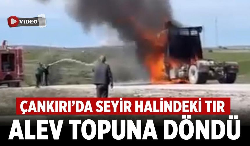 Çankırı’da Seyir Halinde Alev Alan Tır Küle Döndü
