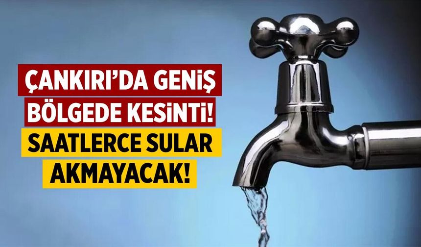Çankırı’da Su Kesintisi: Saatlerce Sular Akmayacak!
