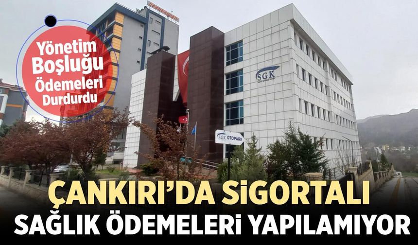 Çankırı’da sigortalı sağlık ödemeleri yapılamıyor