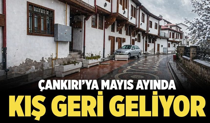 Çankırı’ya Mayıs Ayında Kış Geri Geliyor