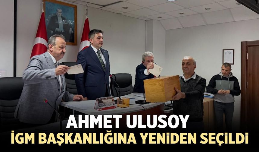 Ahmet Ulusoy İGM Başkanlığına yeniden seçildi