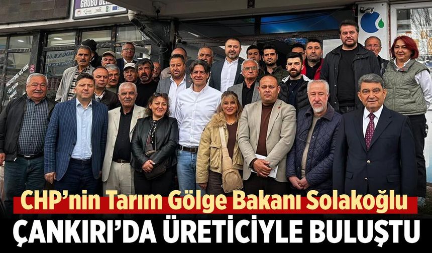 CHP’nin Tarım Gölge Bakanı Solakoğlu Çankırı’da Üretİcİyle Buluştu