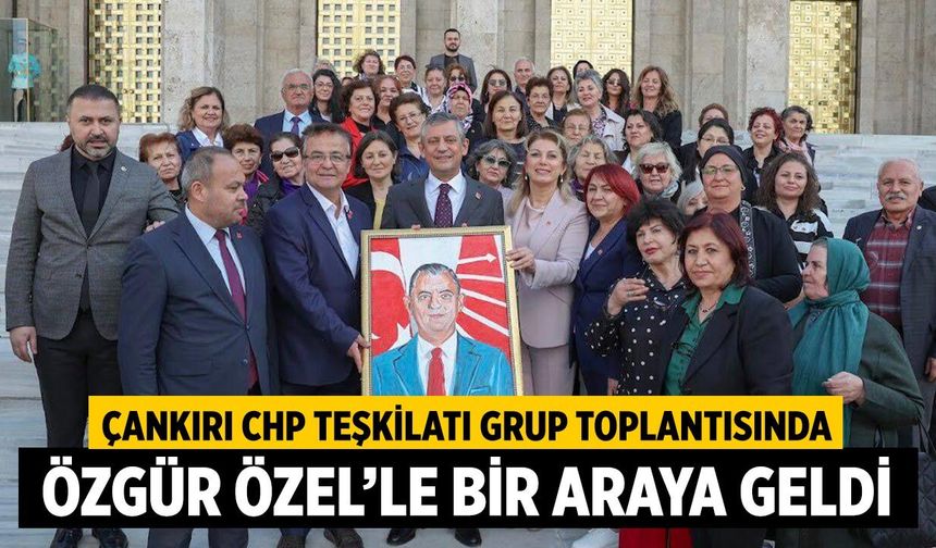 Çankırı CHP Teşkilatı Grup Toplantısında Özgür Özel’le Bir Araya Geldi