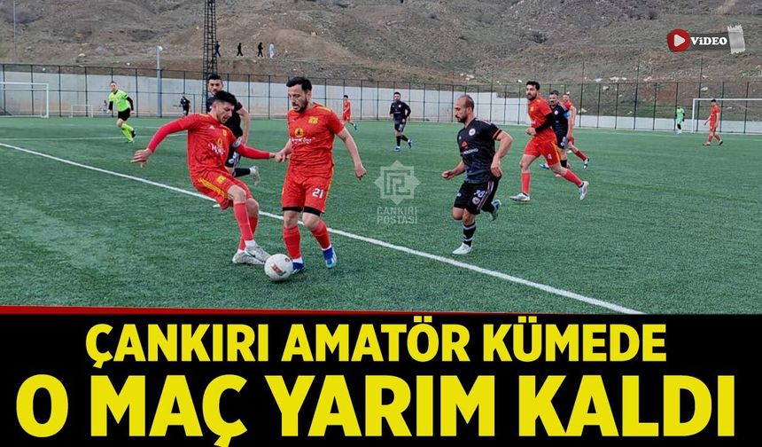 Çankırı’da amatör kümede o maç yarım kaldı