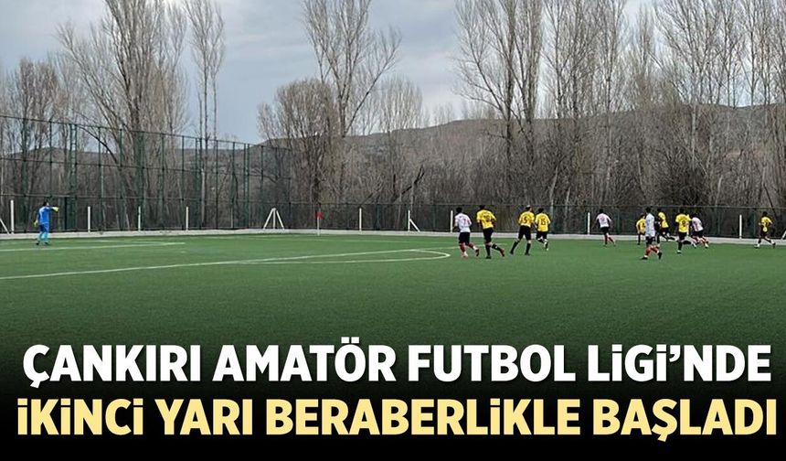 Çankırı Amatör Futbol Ligi’nde ikinci yarı heyecanı beraberlikle başladı