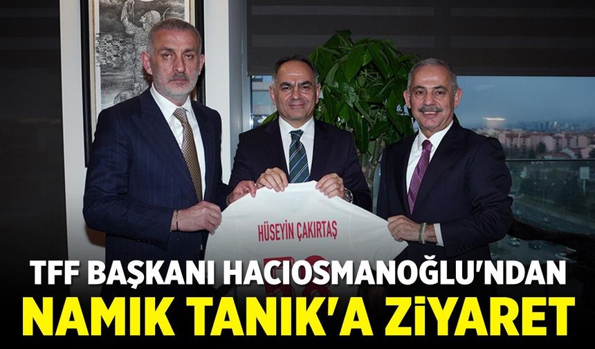 TFF Başkanı Hacıosmanoğlu'ndan Namık Tanık'a Ziyaret