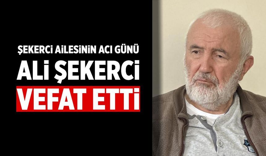 Şekerci Ailesinin Acı Günü: Ali Şekerci Vefat Etti