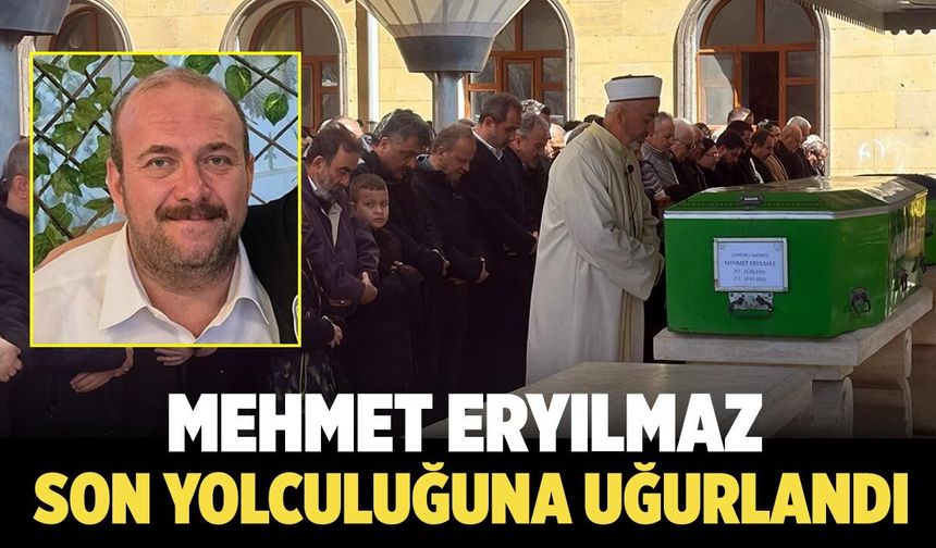 Mehmet Eryılmaz Son Yolculuğuna Uğurlandı