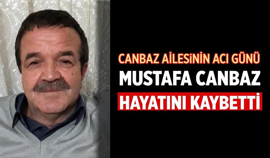 Canbaz Ailesinin Acı Günü: Mustafa Canbaz Hayatını Kaybetti