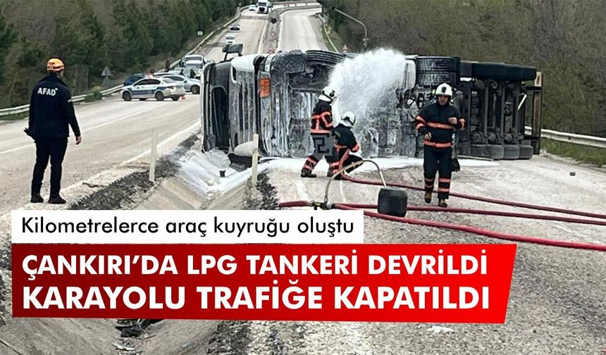 Çankırı’da LPG Tankeri kaza yaptı! Karayolu iki yönlü trafiğe kapatıldı