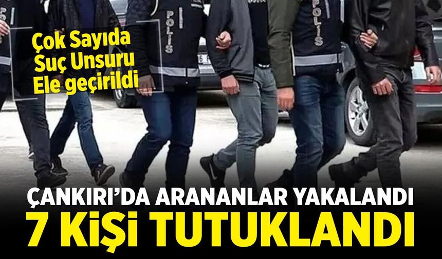 Çankırı’da Arananlar Tek Tek Yakalandı: 7 kişi tutuklandı