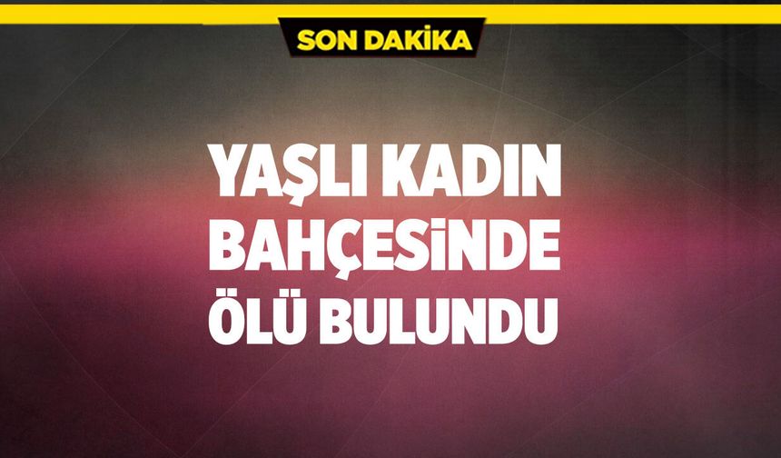 Bayramören’de Yaşlı Kadın Bahçesinde Ölü Bulundu