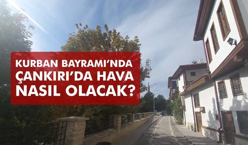 Kurban Bayramı’nda Çankırı’da Hava Nasıl Olacak?
