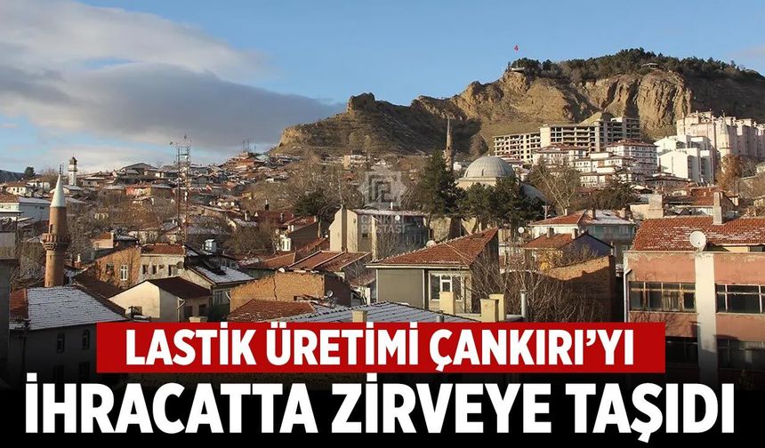Lastik üretimi Çankırı’yı ihracatta zirveye taşıdı