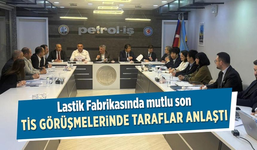 Lastik Fabrikası TİS görüşmelerinde taraflar anlaşmaya vardı