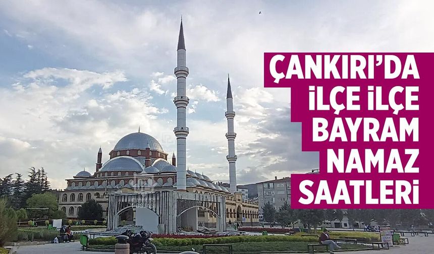 Çankırı ve ilçelerinde bayram namazı saat kaçta? İşte ilçe ilçe namaz saatleri