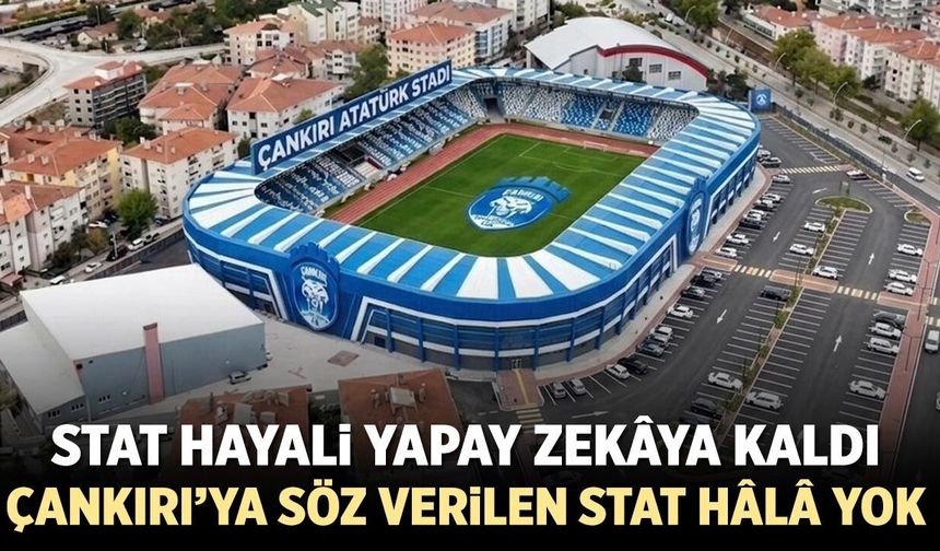 Çankırı’ya söz verilen stat hâlâ yok! Stat hayali yapay zekâya kaldı