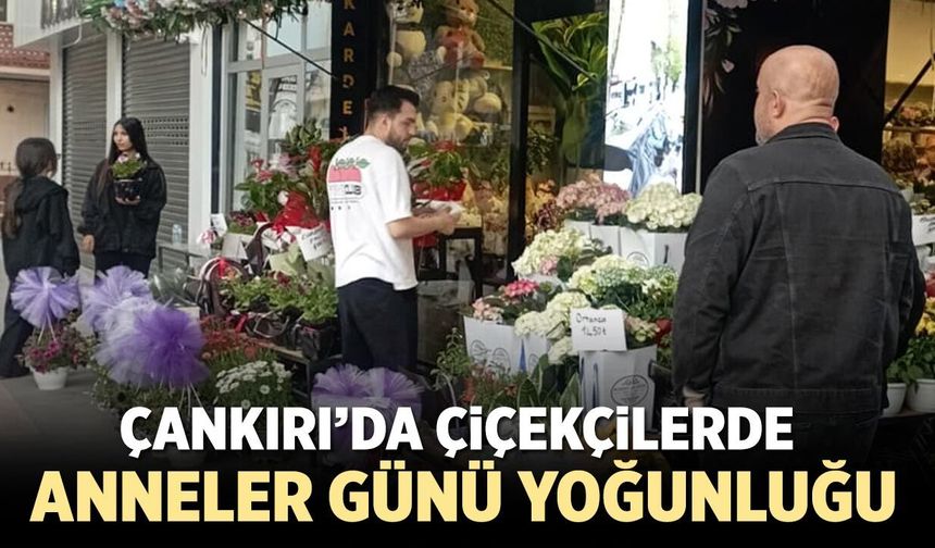 Çankırı’da Çiçekçilerde Anneler Günü yoğunluğu yaşandı