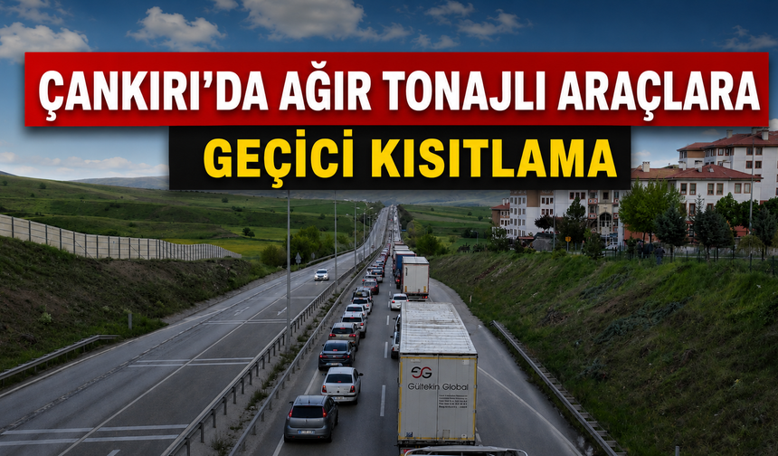 Çankırı’da Ağır Tonajlı Araçlara Geçici Kısıtlama