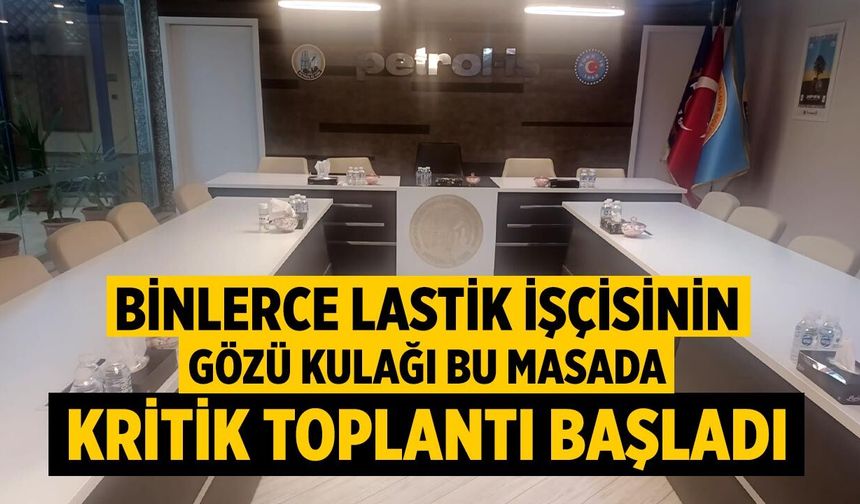 Lastik İşçisinin Gözü Kulağı Bu Masada: Kritik Toplantı Başladı