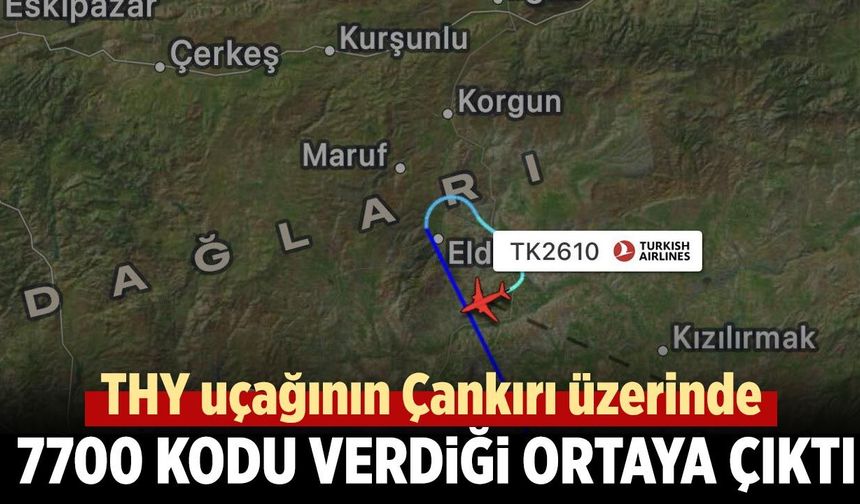 THY uçağının Çankırı üzerinde 7700 kodu verdiği ortaya çıktı
