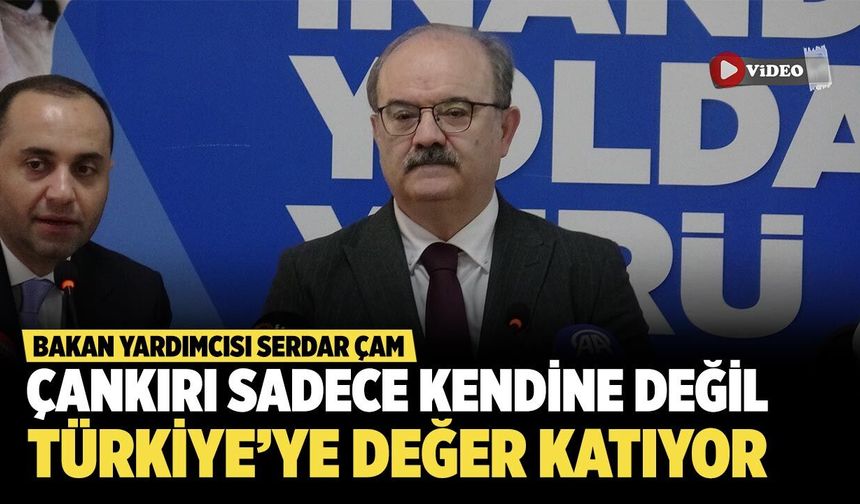 Bakan Yardımcısı Serdar Çam: 'Çankırı devletimize katma değer üretmektedir'