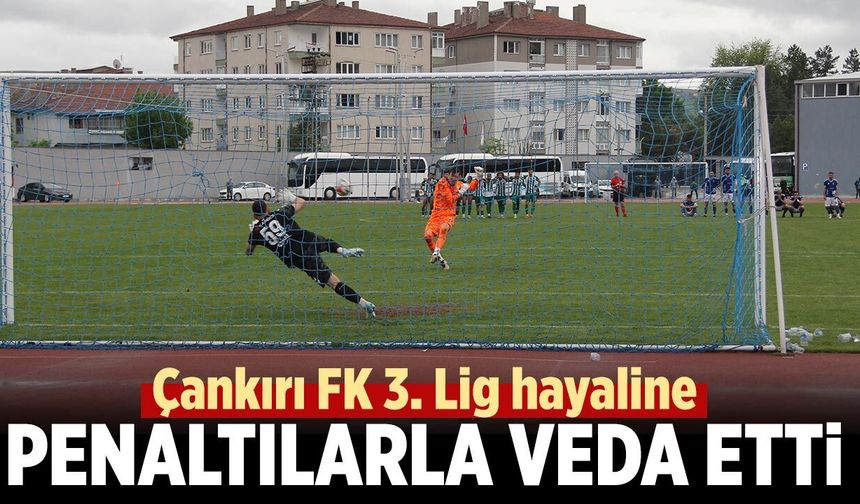 Çankırı FK 3. Lig hayaline penaltılarla veda etti