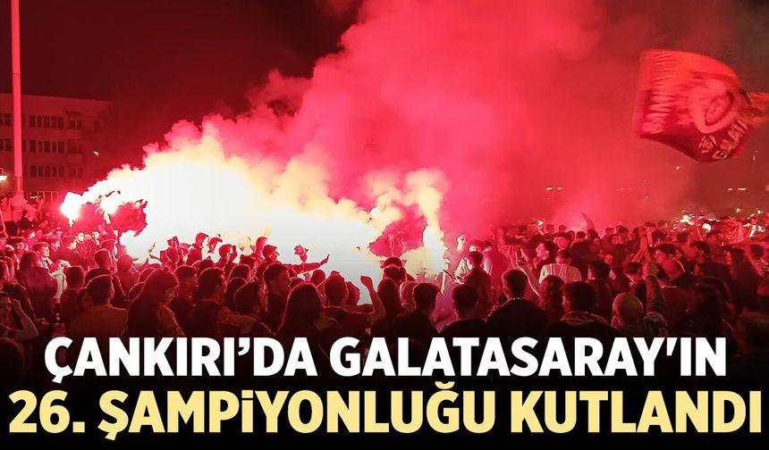 Çankırı’da Galatasaray’ın 26. şampiyonluğu coşkuyla kutlandı