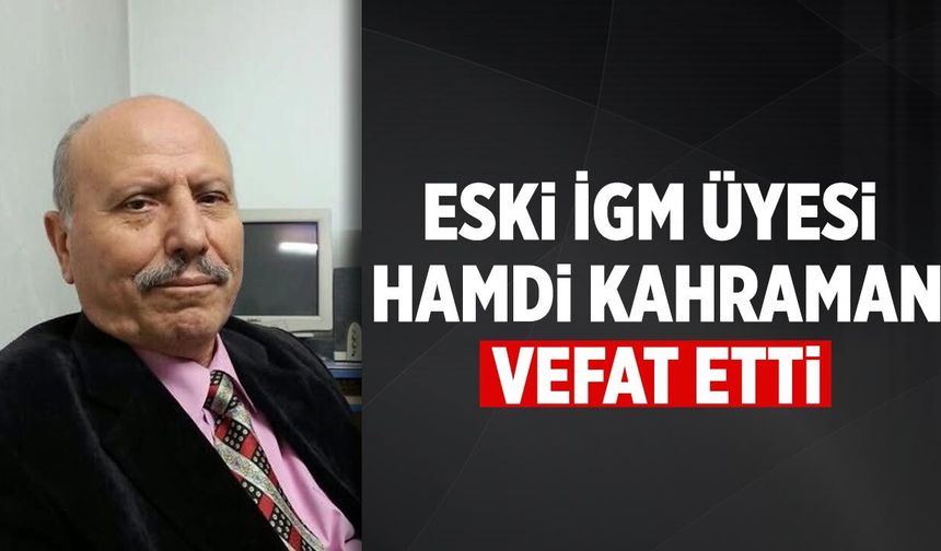 Eski İGM Üyesi Hamdi Kahraman hayatını kaybetti