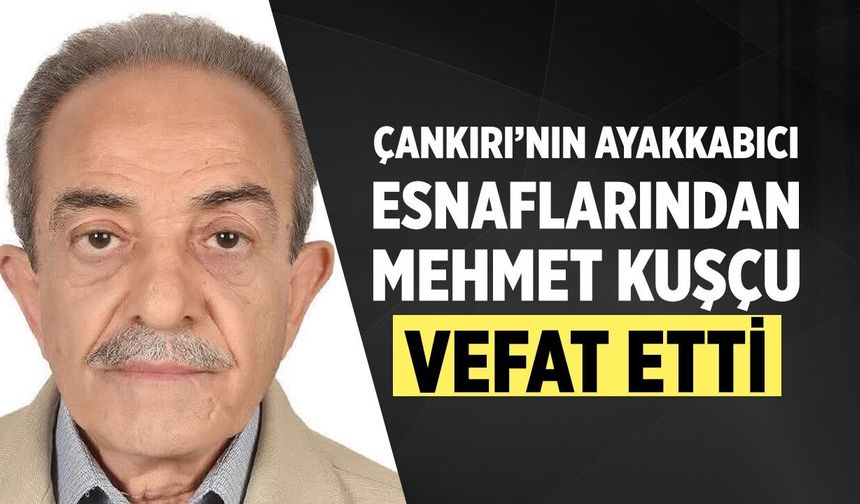 Çankırı’nın ayakkabıcı esnaflarından Mehmet Kuşçu vefat etti